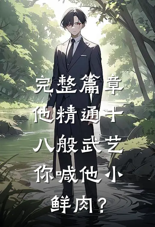 完整篇章他精通十八般武艺，你喊他小鲜肉？