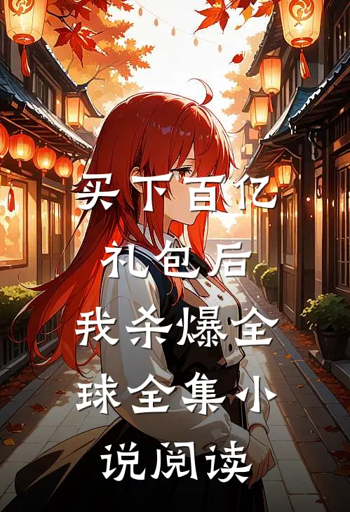 买下百亿礼包后，我杀爆全球全集小说阅读