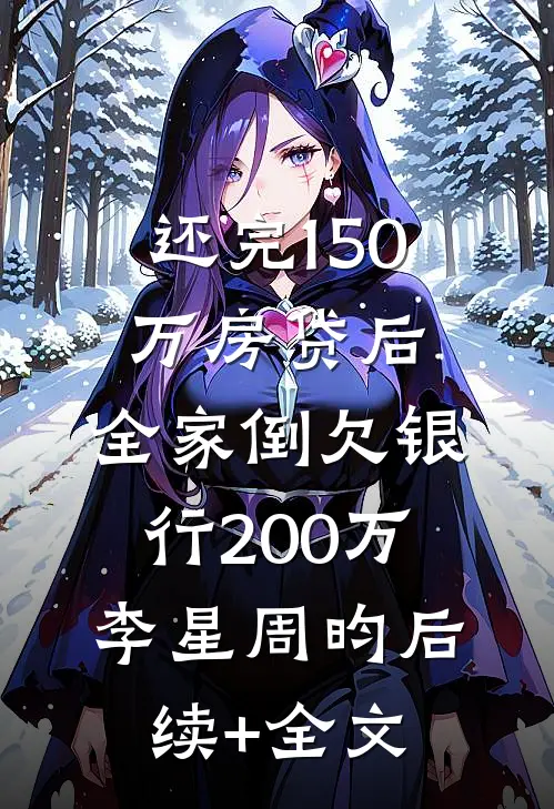 还完150万房贷后，全家倒欠银行200万李星周昀后续+全文
