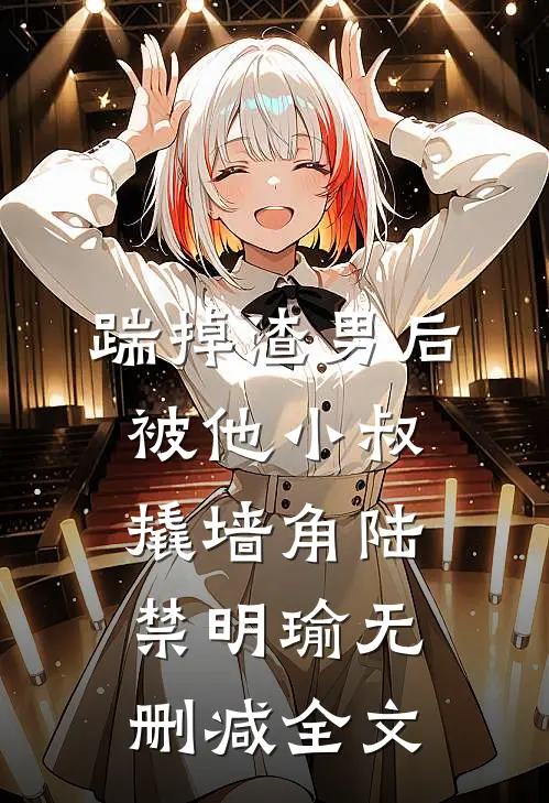 踹掉渣男后，被他小叔撬墙角陆禁明瑜无删减全文