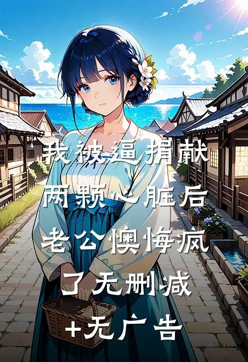 我被逼捐献两颗心脏后，老公懊悔疯了无删减+无广告