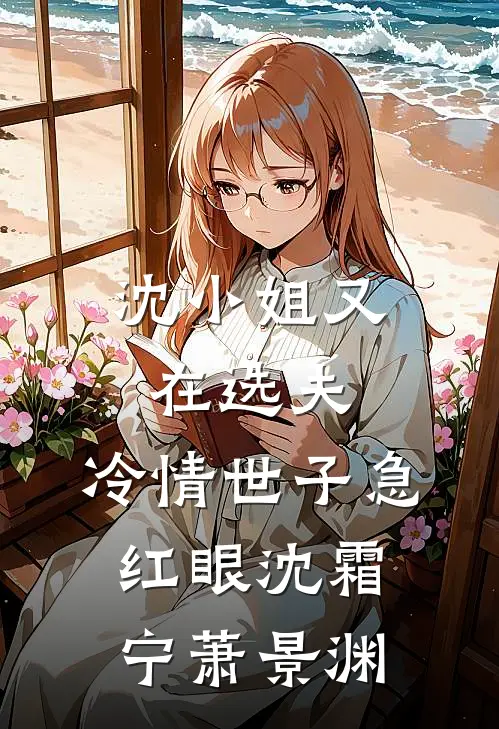 沈小姐又在选夫，冷情世子急红眼沈霜宁萧景渊