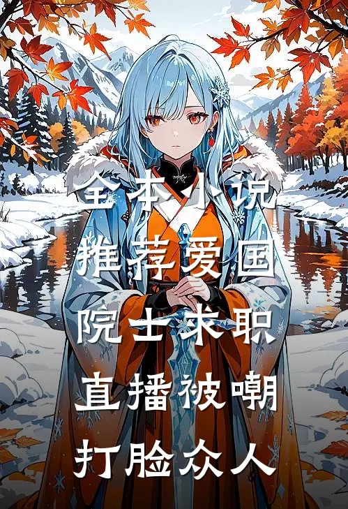 全本小说推荐爱国院士求职：直播被嘲打脸众人