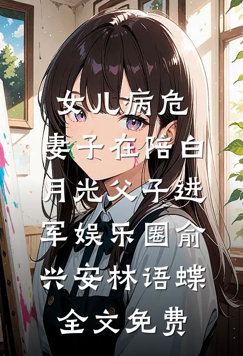 女儿病危，妻子在陪白月光父子进军娱乐圈俞兴安林语蝶全文免费