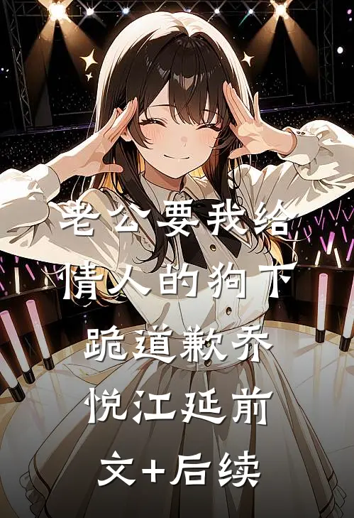 老公要我给情人的狗下跪道歉乔悦江延前文+后续
