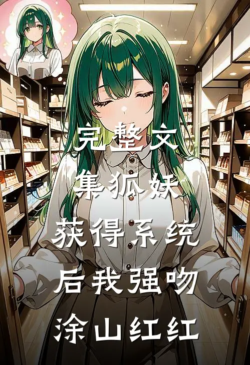完整文集狐妖：获得系统后我强吻涂山红红