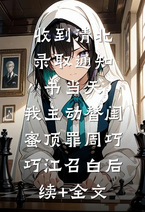收到清北录取通知书当天，我主动替闺蜜顶罪周巧巧江召白后续+全文