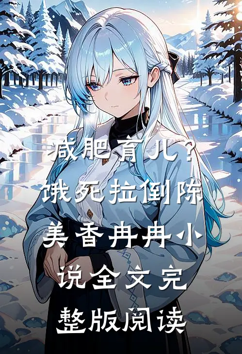 《减肥育儿？饿死拉倒》陈美香冉冉小说全文完整版阅读