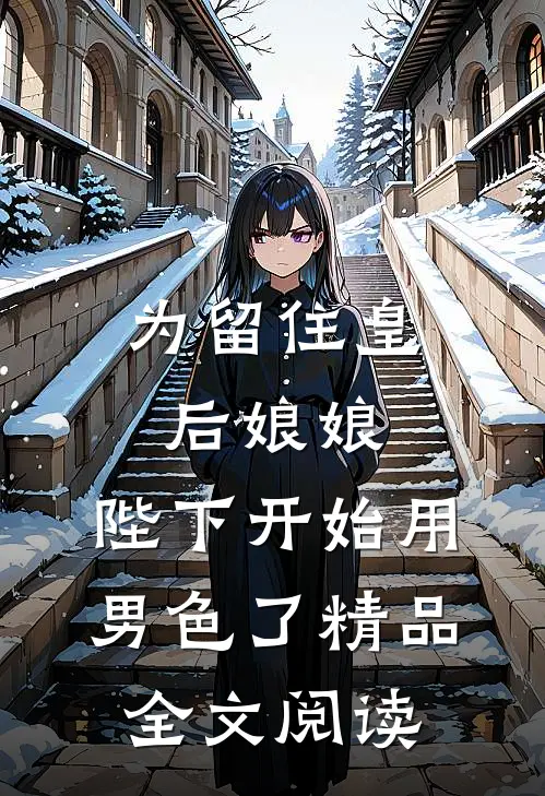 为留住皇后娘娘，陛下开始用男色了精品全文阅读