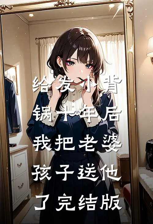 给发小背锅十年后，我把老婆孩子送他了完结版