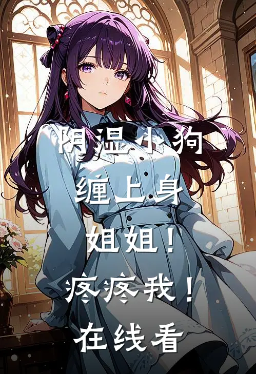 阴湿小狗缠上身，姐姐！疼疼我！在线看