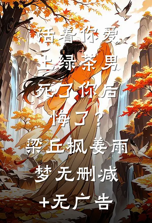 活着你爱上绿茶男，死了你后悔了？梁丘枫姜雨梦无删减+无广告