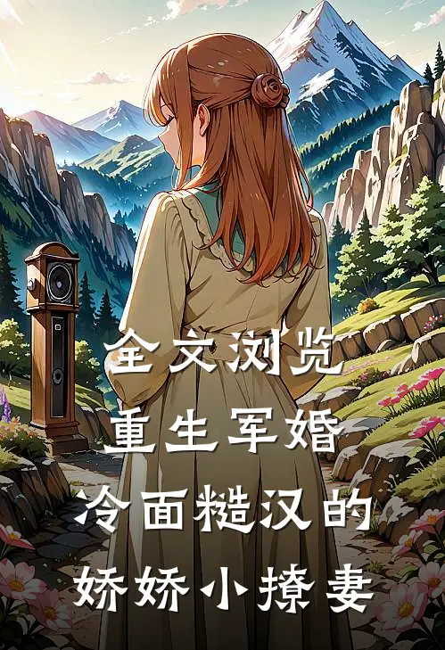 全文浏览重生军婚：冷面糙汉的娇娇小撩妻