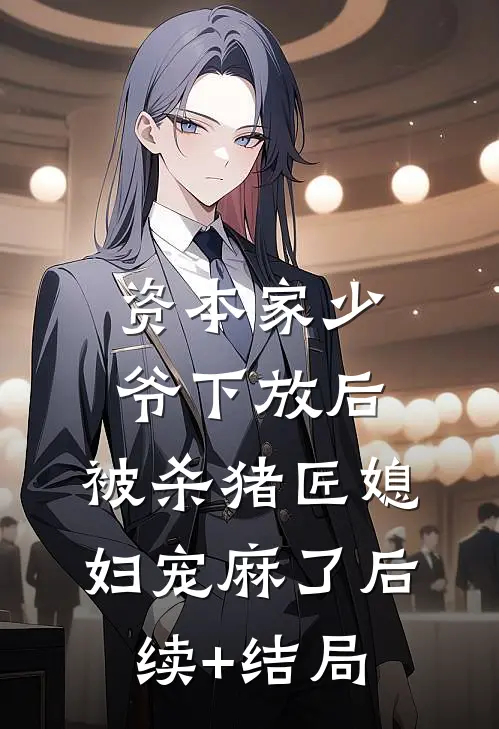资本家少爷下放后，被杀猪匠媳妇宠麻了后续+结局