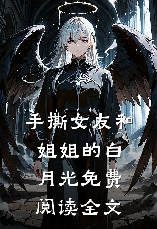 手撕女友和姐姐的白月光免费阅读全文