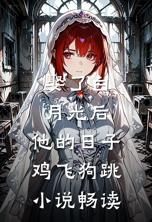 娶了白月光后，他的日子鸡飞狗跳小说畅读