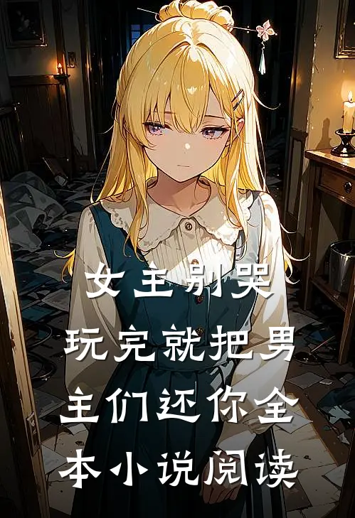 女主别哭，玩完就把男主们还你全本小说阅读