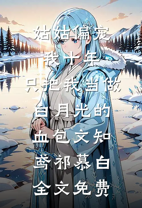 姑姑偏宠我十年，只把我当做白月光的血包文知鸢祁慕白全文免费