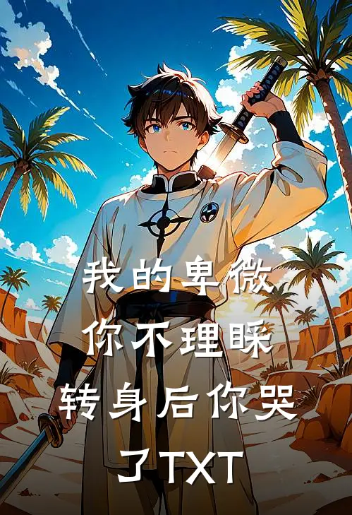 我的卑微你不理睬，转身后你哭了TXT
