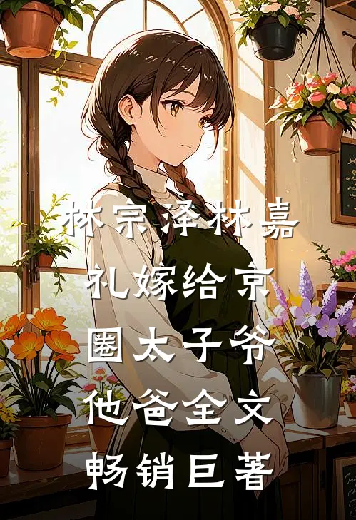 林宗泽林嘉礼嫁给京圈太子爷他爸全文畅销巨著