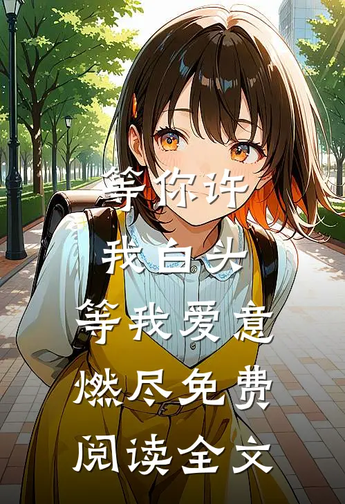等你许我白头，等我爱意燃尽免费阅读全文