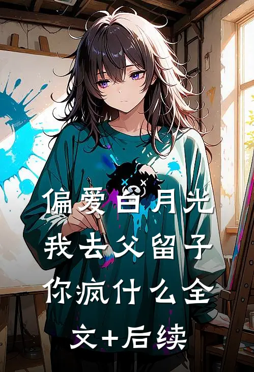 偏爱白月光，我去父留子你疯什么全文+后续