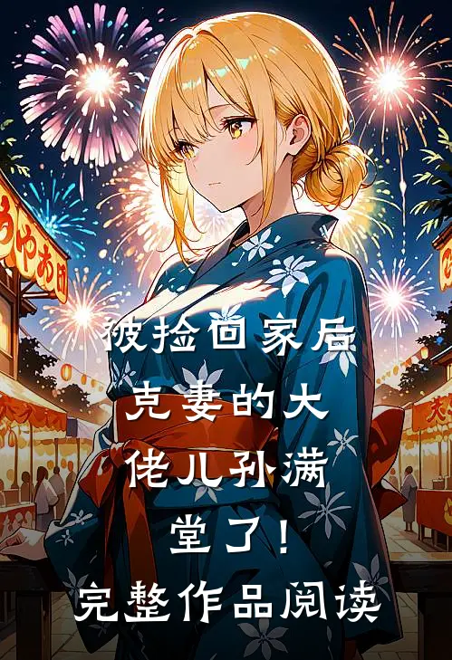 被捡回家后，克妻的大佬儿孙满堂了！完整作品阅读
