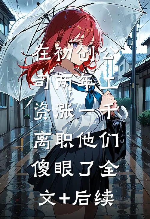 在初创公司两年工资涨一千，离职他们傻眼了全文+后续
