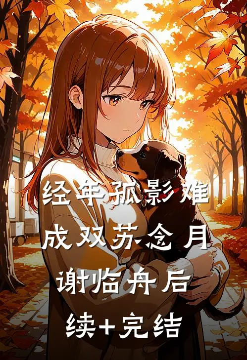 经年孤影难成双苏念月谢临舟后续+完结