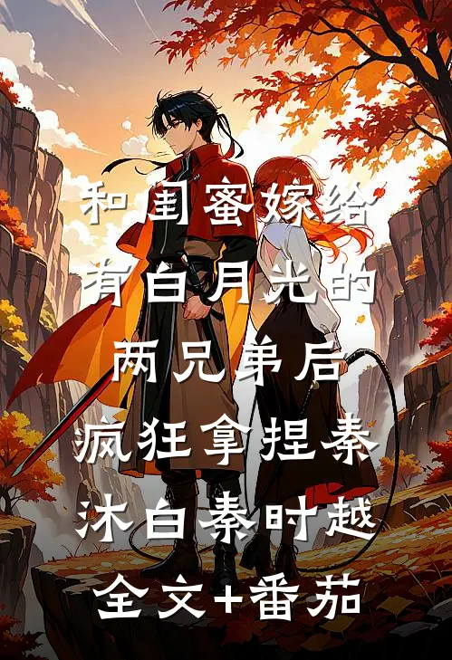 和闺蜜嫁给有白月光的两兄弟后，疯狂拿捏秦沐白秦时越全文+番茄