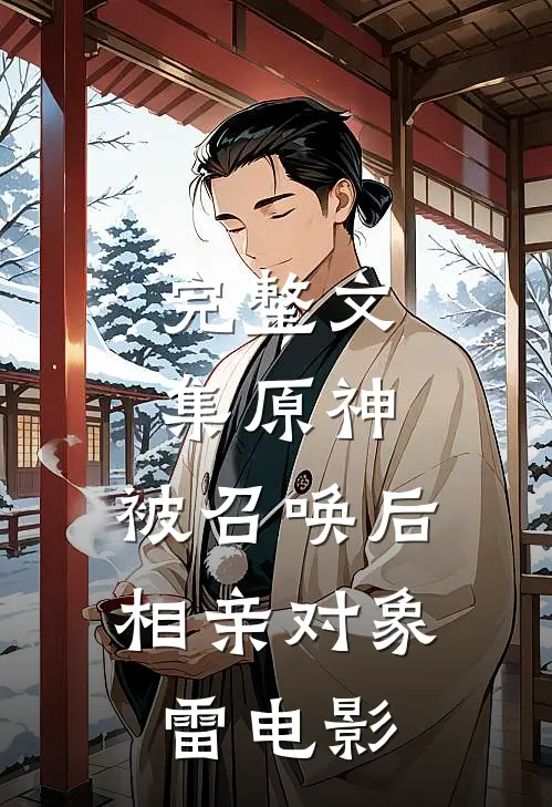 完整文集原神：被召唤后，相亲对象雷电影