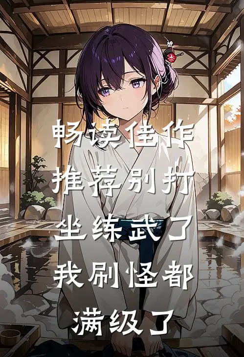 畅读佳作推荐别打坐练武了，我刷怪都满级了