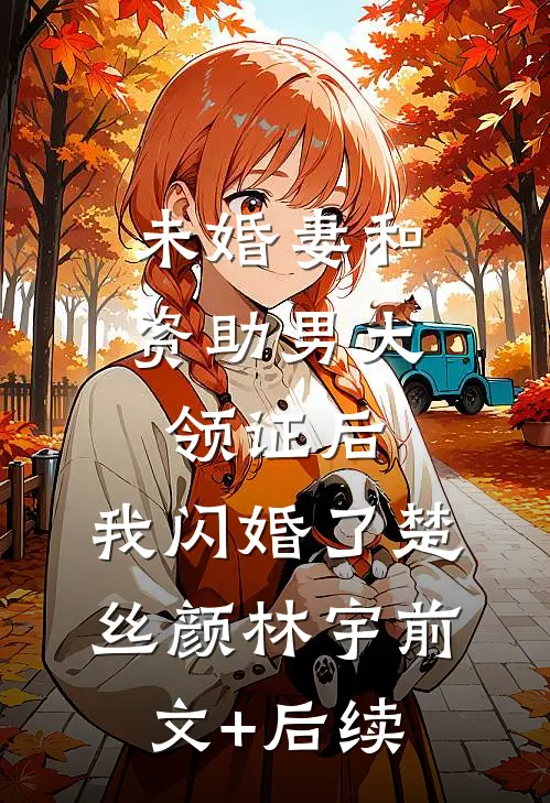 未婚妻和资助男大领证后，我闪婚了楚丝颜林宇前文+后续