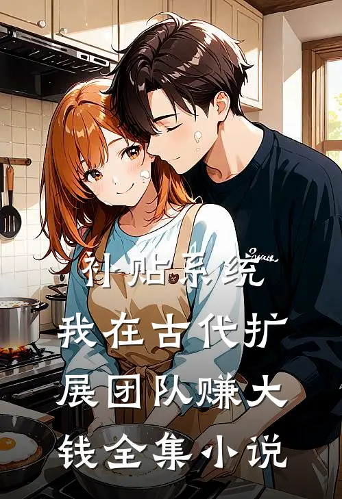 补贴系统：我在古代扩展团队赚大钱全集小说