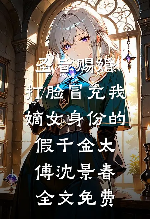 圣旨赐婚，打脸冒充我嫡女身份的假千金太傅沈景春全文免费