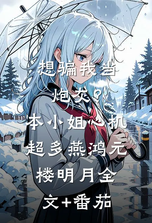 想骗我当炮灰？本小姐心机超多燕鸿元楼明月全文+番茄