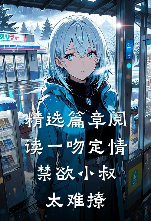 精选篇章阅读一吻定情：禁欲小叔太难撩