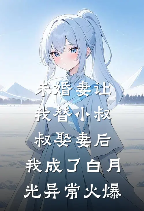 未婚妻让我替小叔叔娶妻后，我成了白月光异常火爆