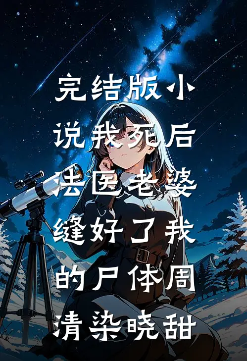 完结版小说我死后，法医老婆缝好了我的尸体周清染晓甜