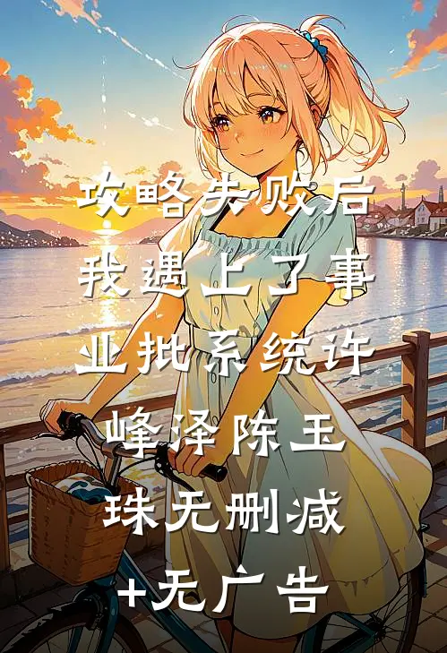攻略失败后我遇上了事业批系统许峰泽陈玉珠无删减+无广告