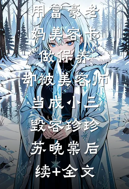 用富豪老妈美容卡做保养，却被美容师当成小三毁容珍珍苏晚棠后续+全文
