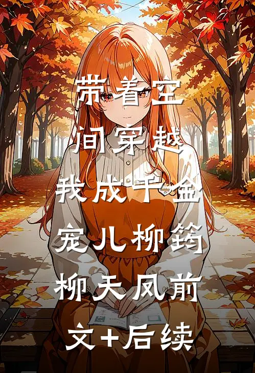 带着空间穿越，我成千金宠儿柳筠柳天凤前文+后续