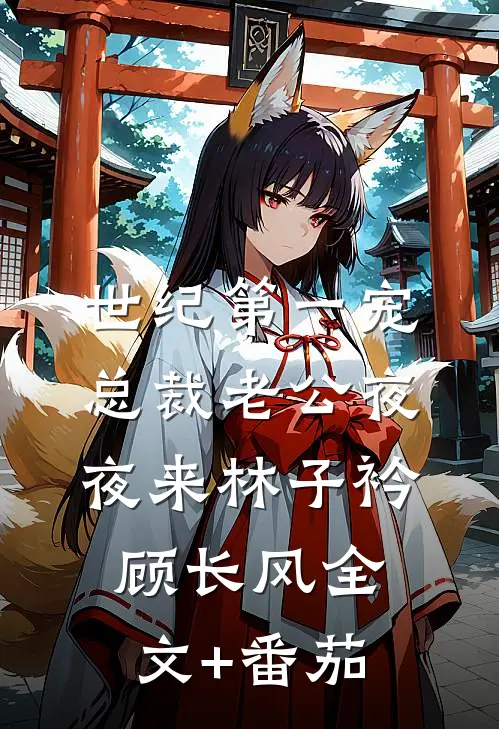 世纪第一宠：总裁老公夜夜来林子衿顾长风全文+番茄