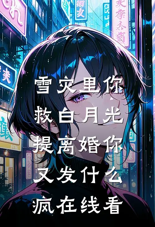 雪灾里你救白月光，提离婚你又发什么疯在线看