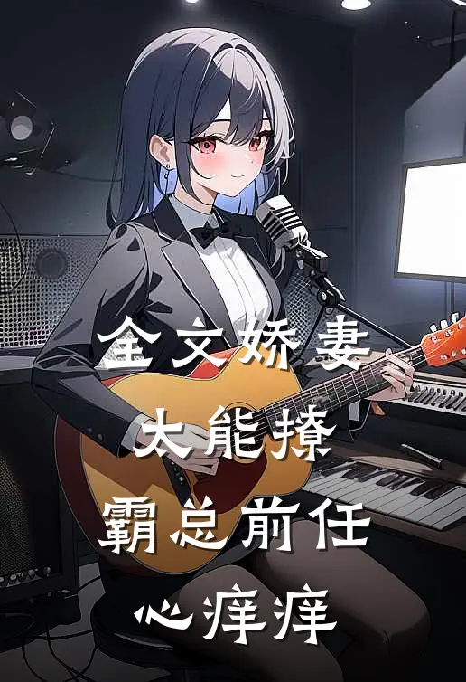全文娇妻太能撩，霸总前任心痒痒