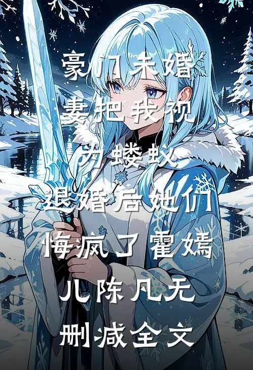 豪门未婚妻把我视为蝼蚁，退婚后她们悔疯了霍嫣儿陈凡无删减全文