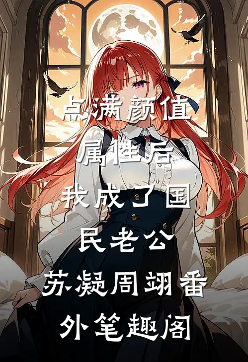 点满颜值属性后，我成了国民老公：苏凝周翊番外笔趣阁