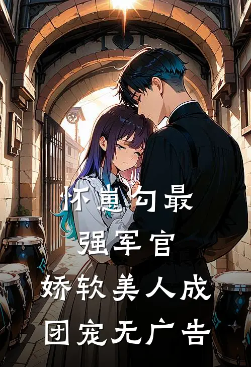 怀崽勾最强军官，娇软美人成团宠无广告