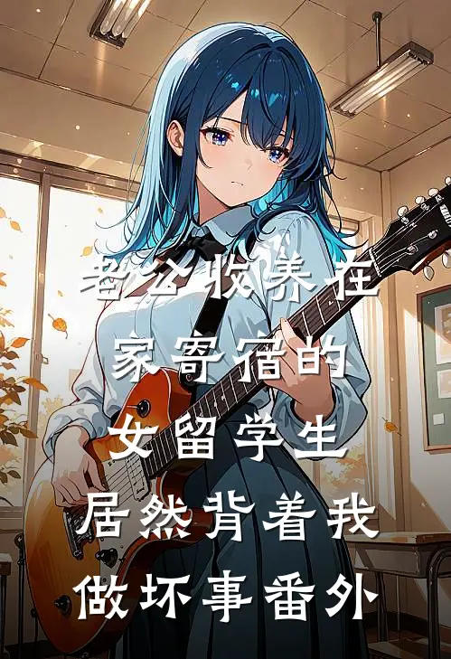 老公收养在家寄宿的女留学生，居然背着我做坏事番外