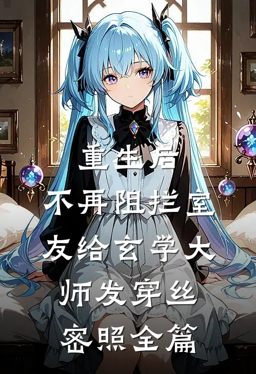 重生后，不再阻拦室友给玄学大师发穿丝密照全篇